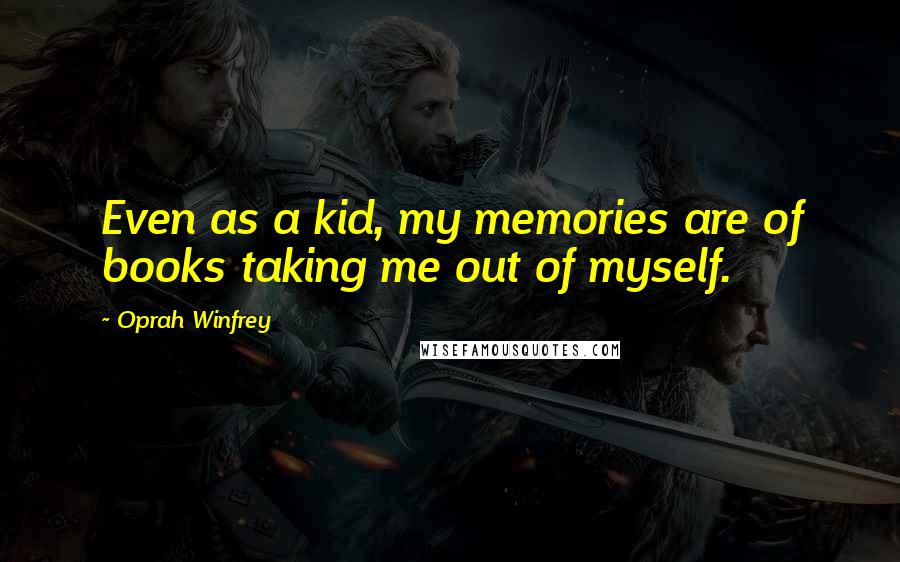 Oprah Winfrey Quotes: Even as a kid, my memories are of books taking me out of myself.