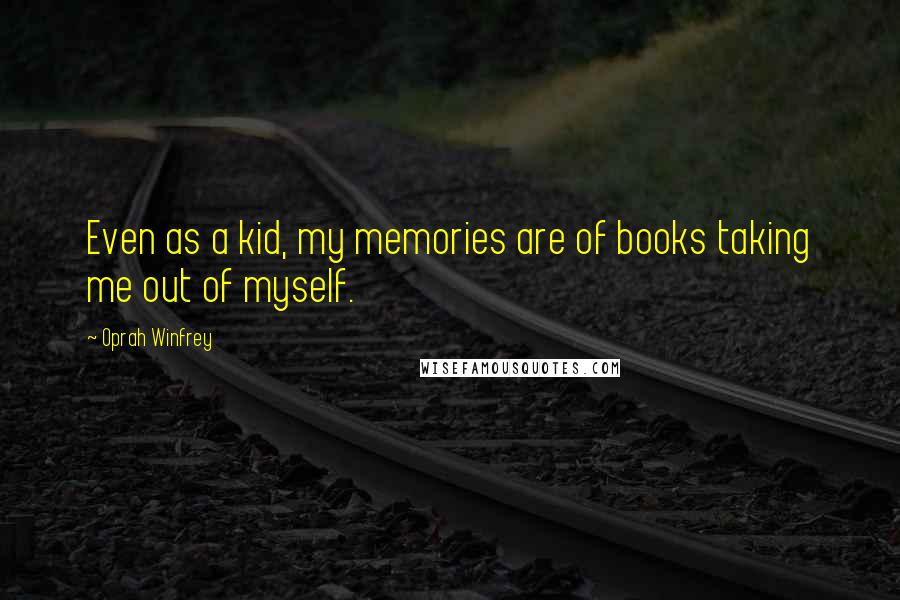 Oprah Winfrey Quotes: Even as a kid, my memories are of books taking me out of myself.