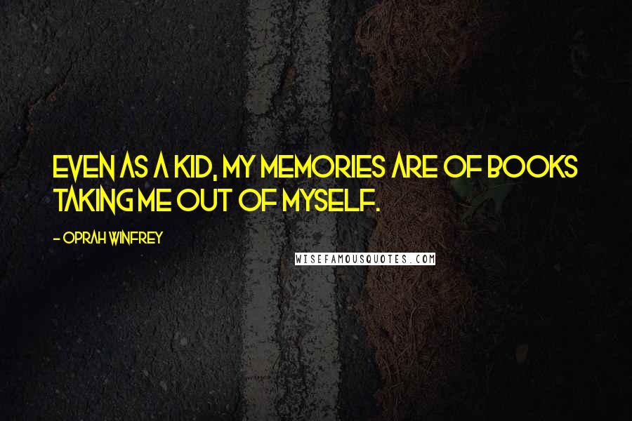 Oprah Winfrey Quotes: Even as a kid, my memories are of books taking me out of myself.