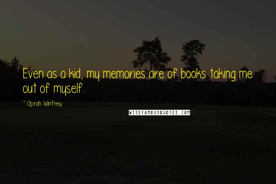 Oprah Winfrey Quotes: Even as a kid, my memories are of books taking me out of myself.