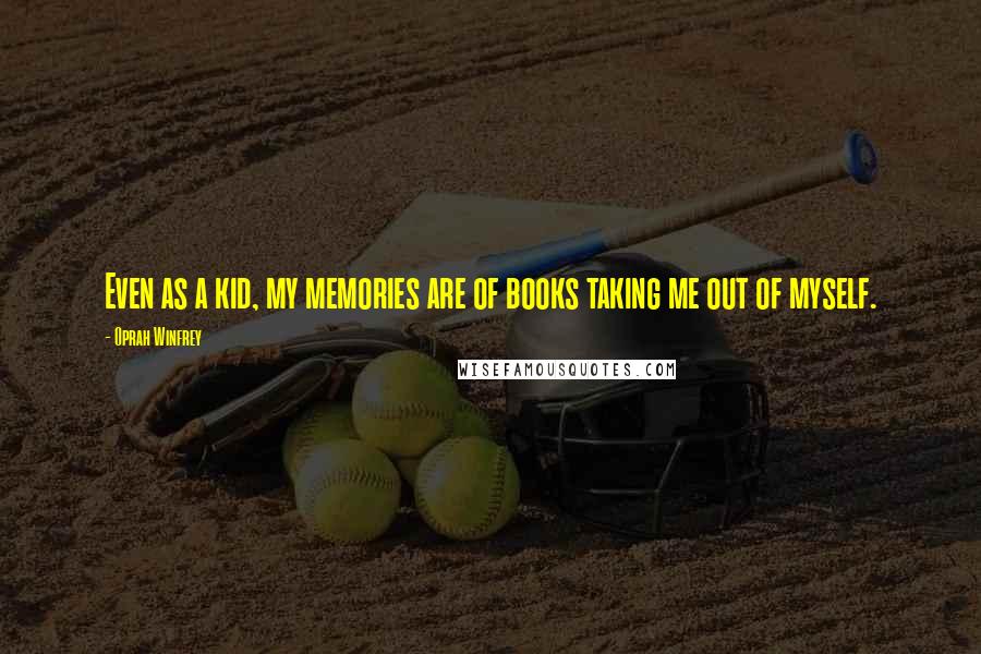 Oprah Winfrey Quotes: Even as a kid, my memories are of books taking me out of myself.