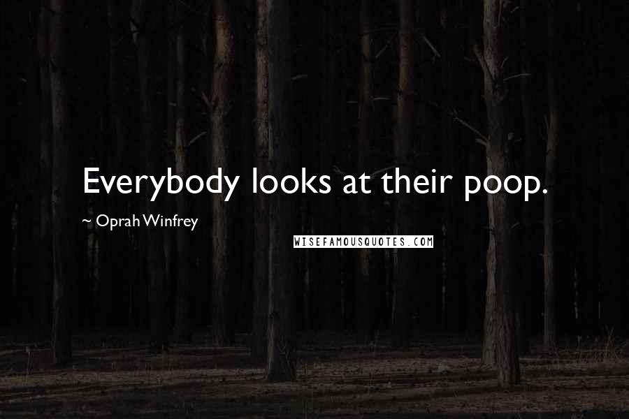 Oprah Winfrey Quotes: Everybody looks at their poop.