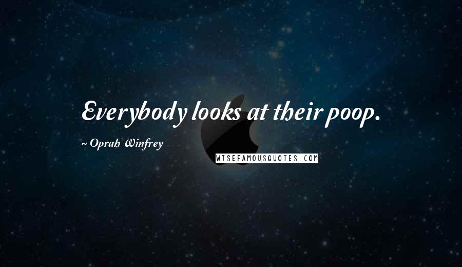 Oprah Winfrey Quotes: Everybody looks at their poop.