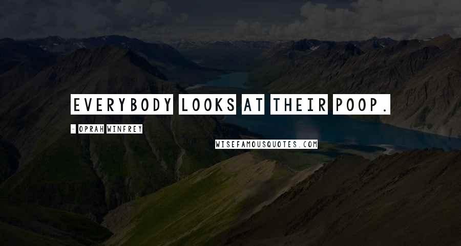 Oprah Winfrey Quotes: Everybody looks at their poop.