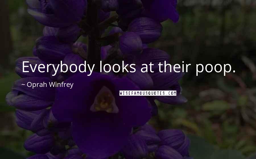 Oprah Winfrey Quotes: Everybody looks at their poop.