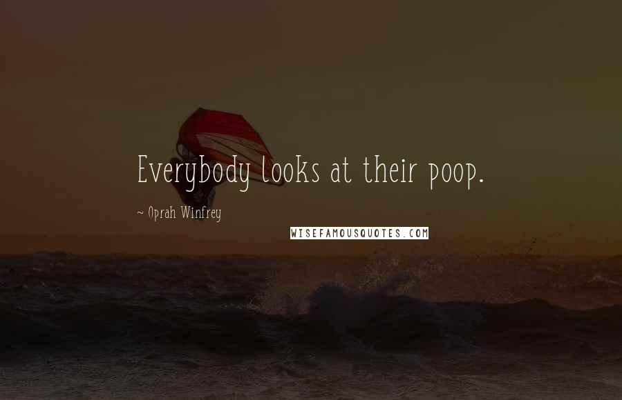 Oprah Winfrey Quotes: Everybody looks at their poop.