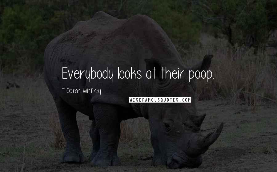 Oprah Winfrey Quotes: Everybody looks at their poop.