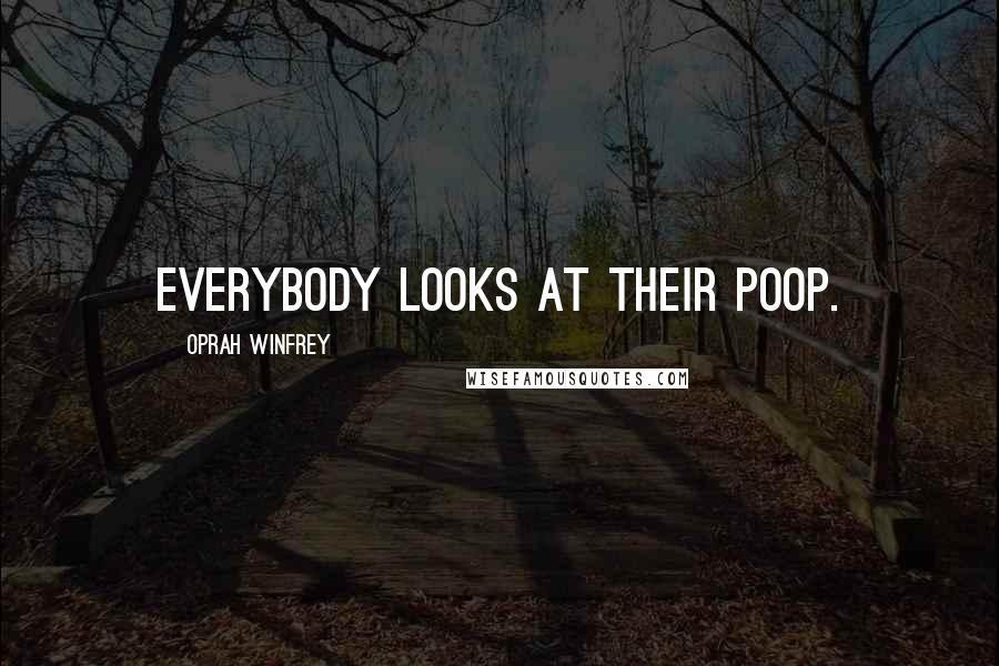 Oprah Winfrey Quotes: Everybody looks at their poop.