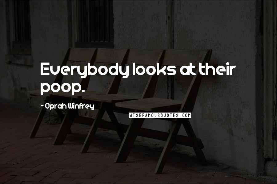 Oprah Winfrey Quotes: Everybody looks at their poop.