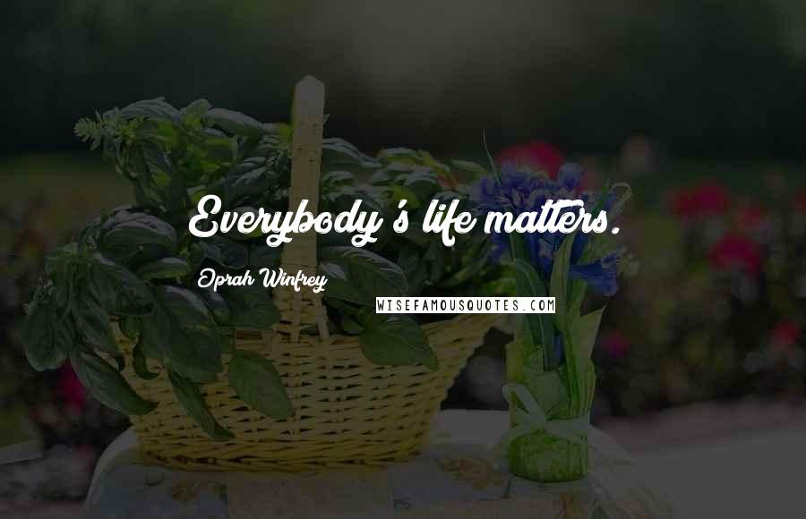 Oprah Winfrey Quotes: Everybody's life matters.