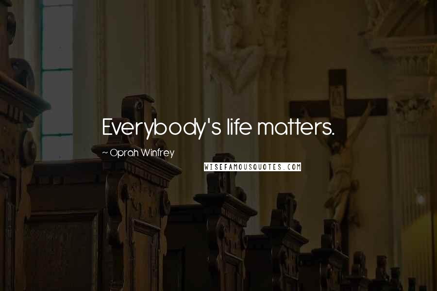 Oprah Winfrey Quotes: Everybody's life matters.