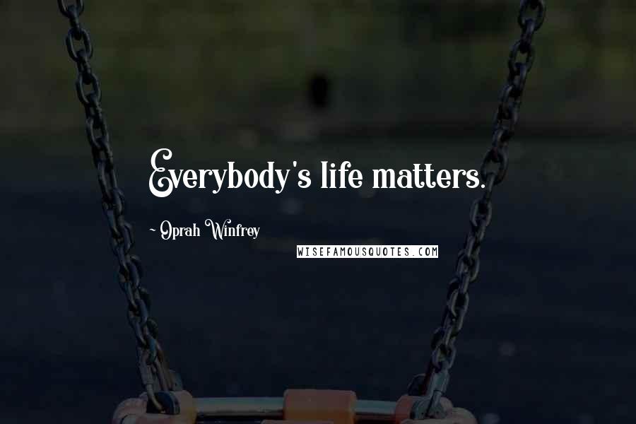 Oprah Winfrey Quotes: Everybody's life matters.