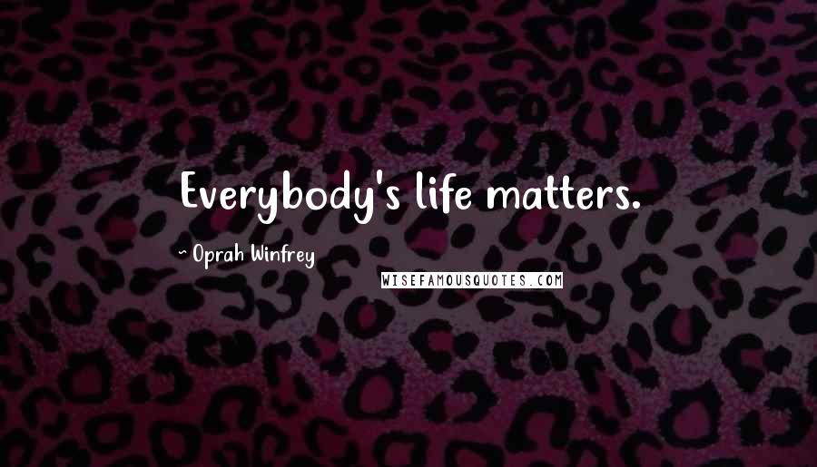 Oprah Winfrey Quotes: Everybody's life matters.