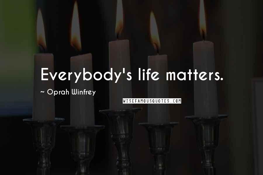 Oprah Winfrey Quotes: Everybody's life matters.