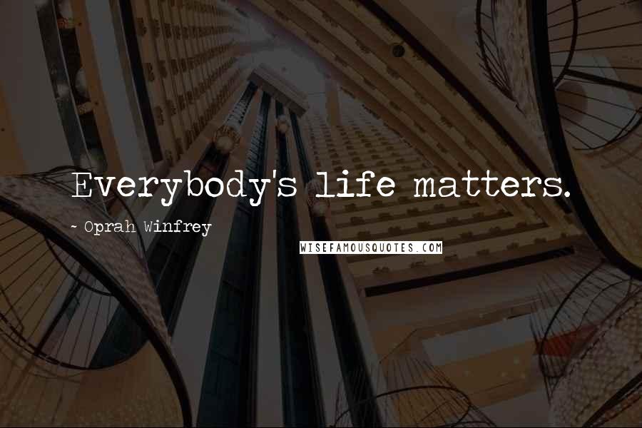 Oprah Winfrey Quotes: Everybody's life matters.