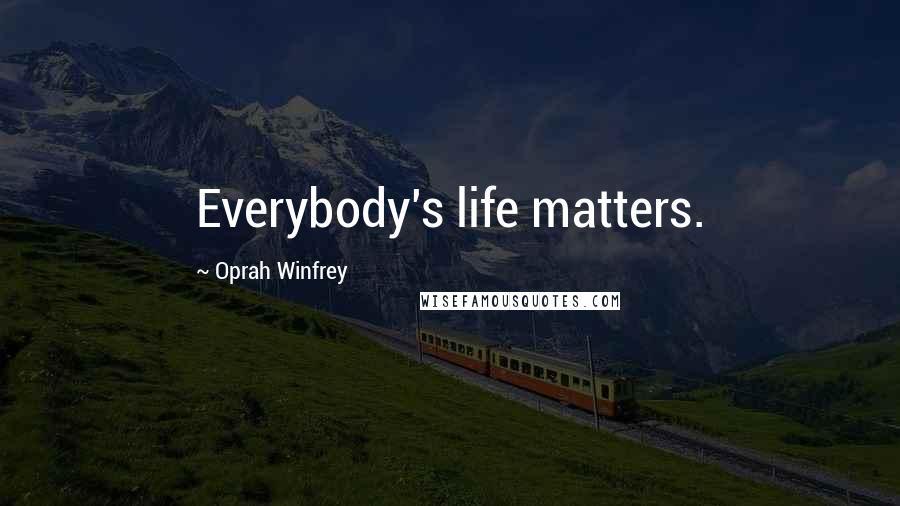 Oprah Winfrey Quotes: Everybody's life matters.