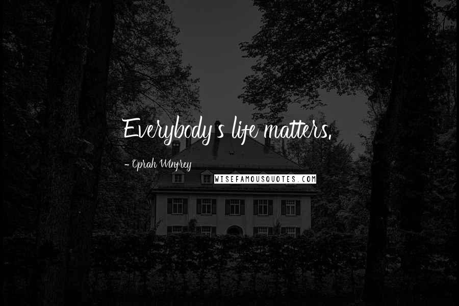 Oprah Winfrey Quotes: Everybody's life matters.