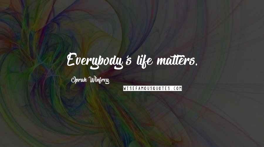 Oprah Winfrey Quotes: Everybody's life matters.