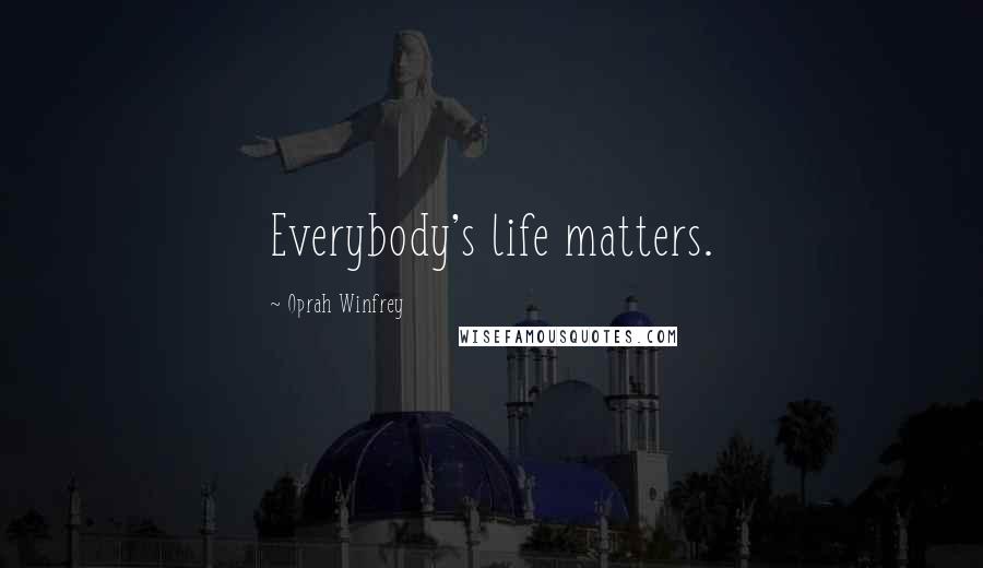 Oprah Winfrey Quotes: Everybody's life matters.