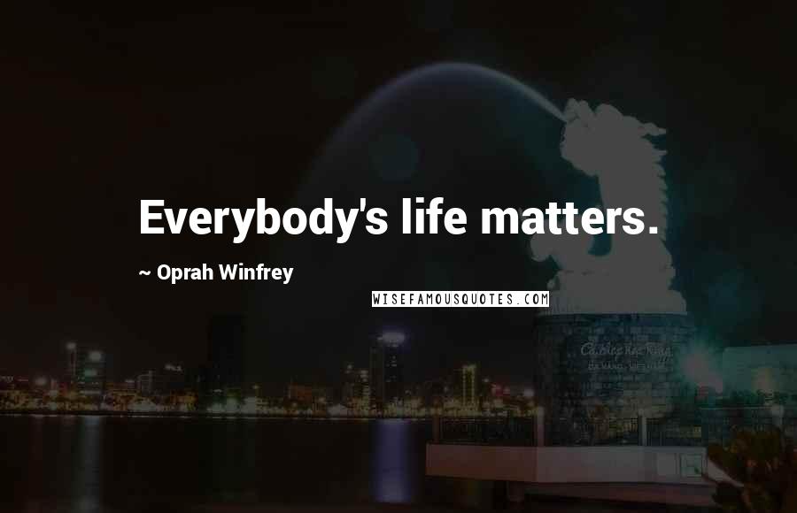 Oprah Winfrey Quotes: Everybody's life matters.