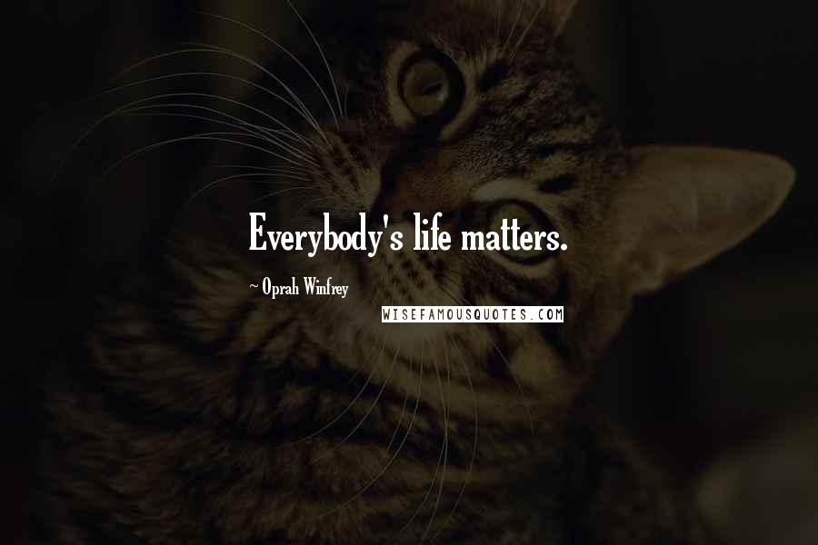 Oprah Winfrey Quotes: Everybody's life matters.