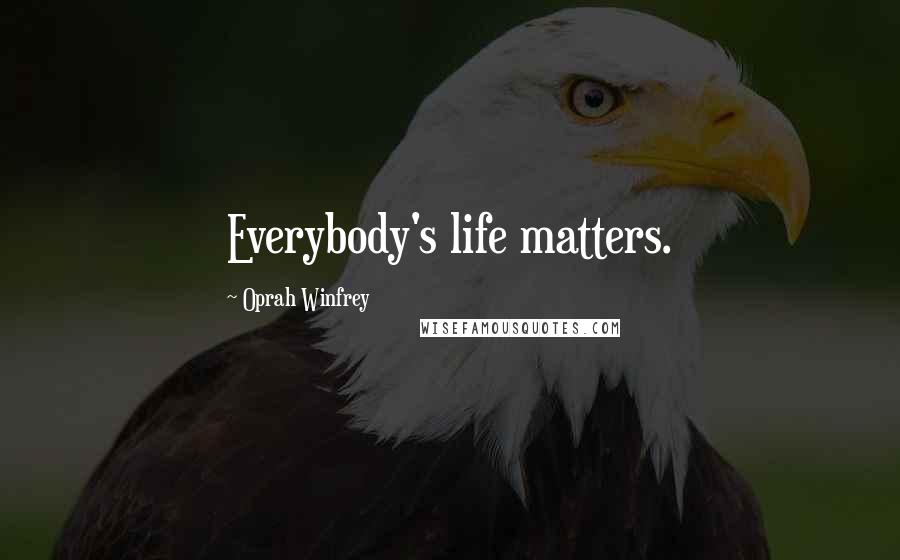 Oprah Winfrey Quotes: Everybody's life matters.