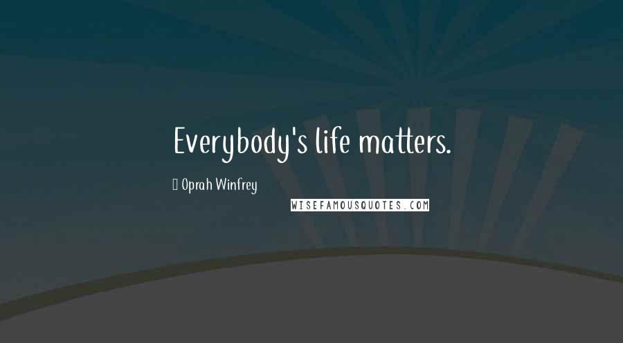 Oprah Winfrey Quotes: Everybody's life matters.