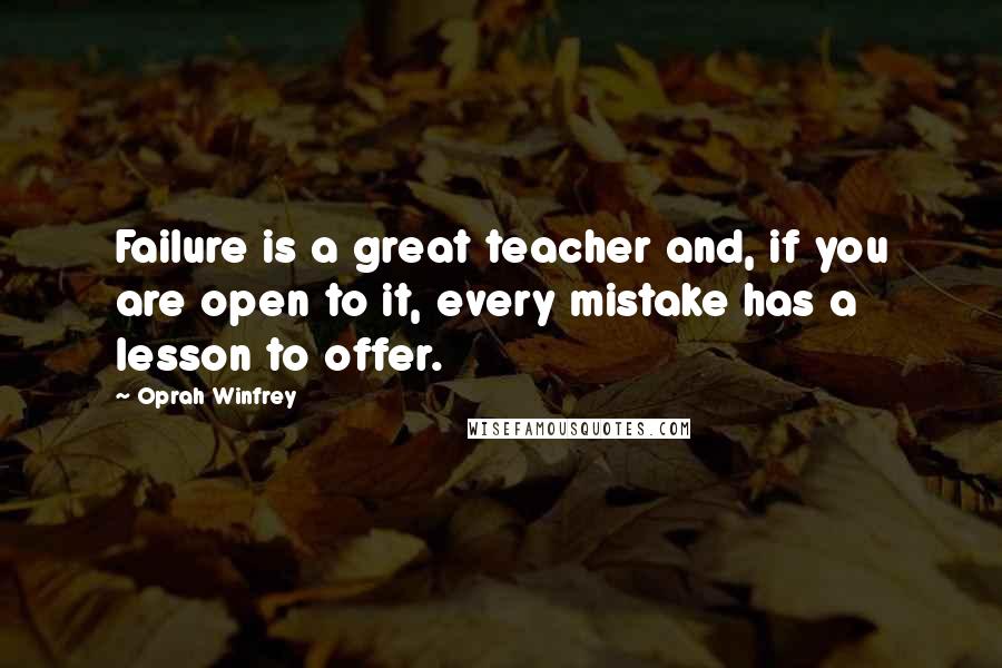 Oprah Winfrey Quotes: Failure is a great teacher and, if you are open to it, every mistake has a lesson to offer.