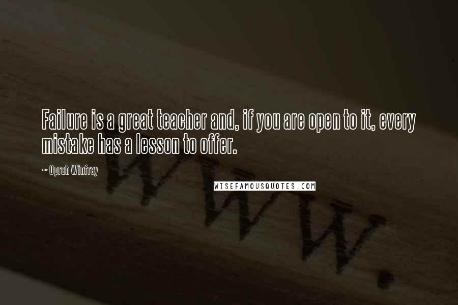 Oprah Winfrey Quotes: Failure is a great teacher and, if you are open to it, every mistake has a lesson to offer.