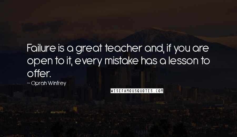 Oprah Winfrey Quotes: Failure is a great teacher and, if you are open to it, every mistake has a lesson to offer.