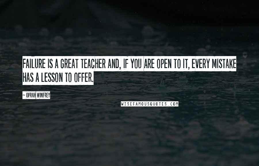 Oprah Winfrey Quotes: Failure is a great teacher and, if you are open to it, every mistake has a lesson to offer.