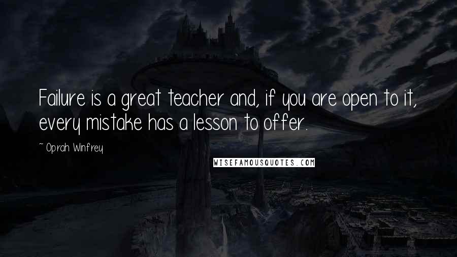 Oprah Winfrey Quotes: Failure is a great teacher and, if you are open to it, every mistake has a lesson to offer.