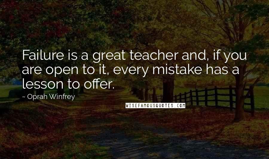 Oprah Winfrey Quotes: Failure is a great teacher and, if you are open to it, every mistake has a lesson to offer.