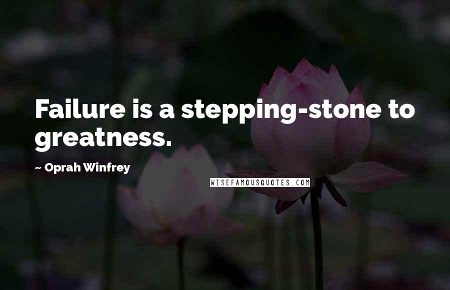 Oprah Winfrey Quotes: Failure is a stepping-stone to greatness.