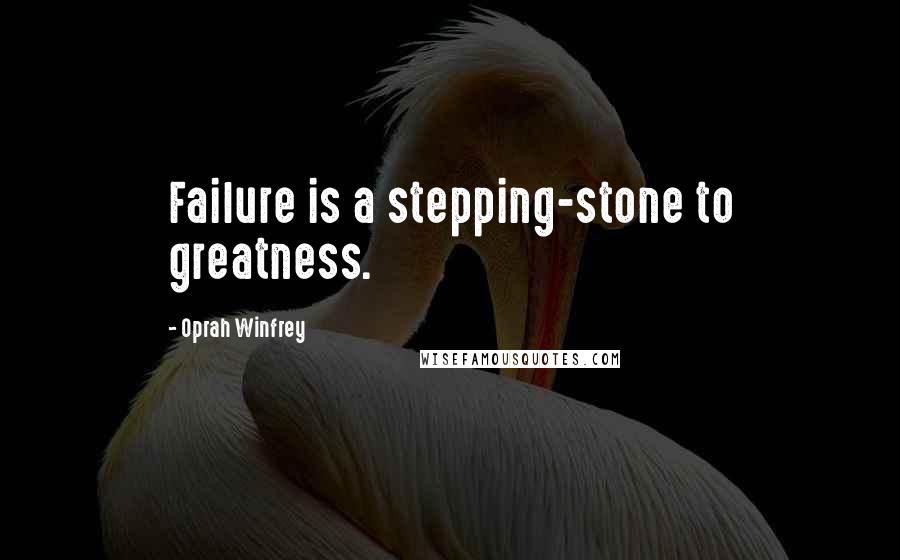 Oprah Winfrey Quotes: Failure is a stepping-stone to greatness.