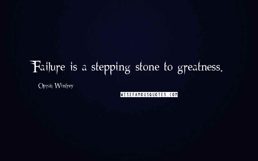 Oprah Winfrey Quotes: Failure is a stepping-stone to greatness.