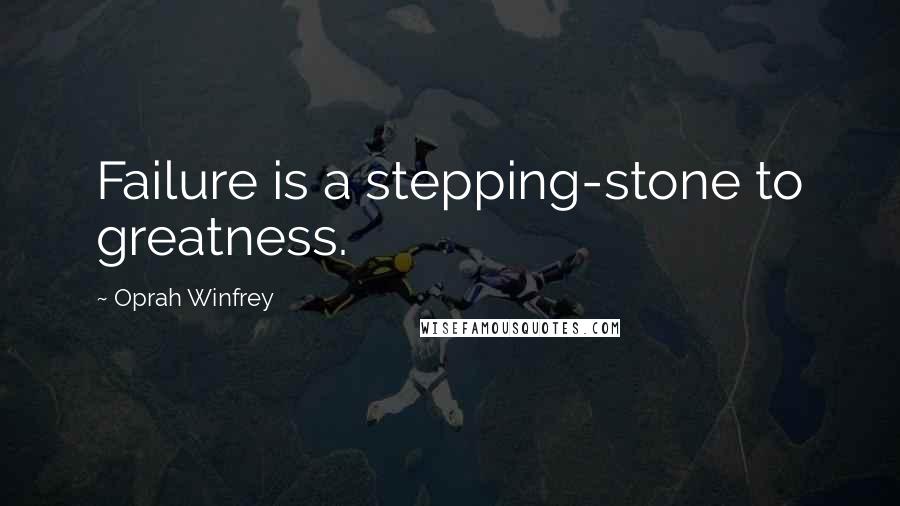 Oprah Winfrey Quotes: Failure is a stepping-stone to greatness.