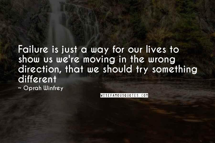 Oprah Winfrey Quotes: Failure is just a way for our lives to show us we're moving in the wrong direction, that we should try something different