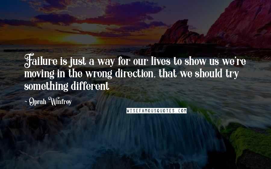 Oprah Winfrey Quotes: Failure is just a way for our lives to show us we're moving in the wrong direction, that we should try something different