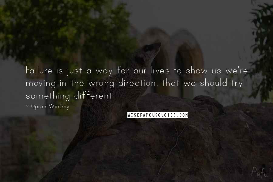 Oprah Winfrey Quotes: Failure is just a way for our lives to show us we're moving in the wrong direction, that we should try something different