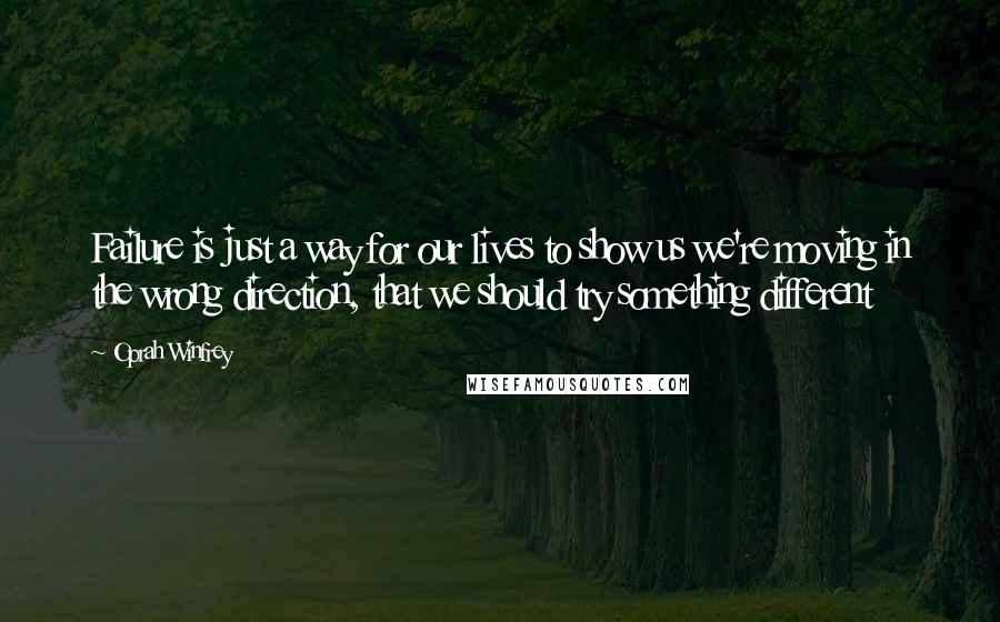 Oprah Winfrey Quotes: Failure is just a way for our lives to show us we're moving in the wrong direction, that we should try something different