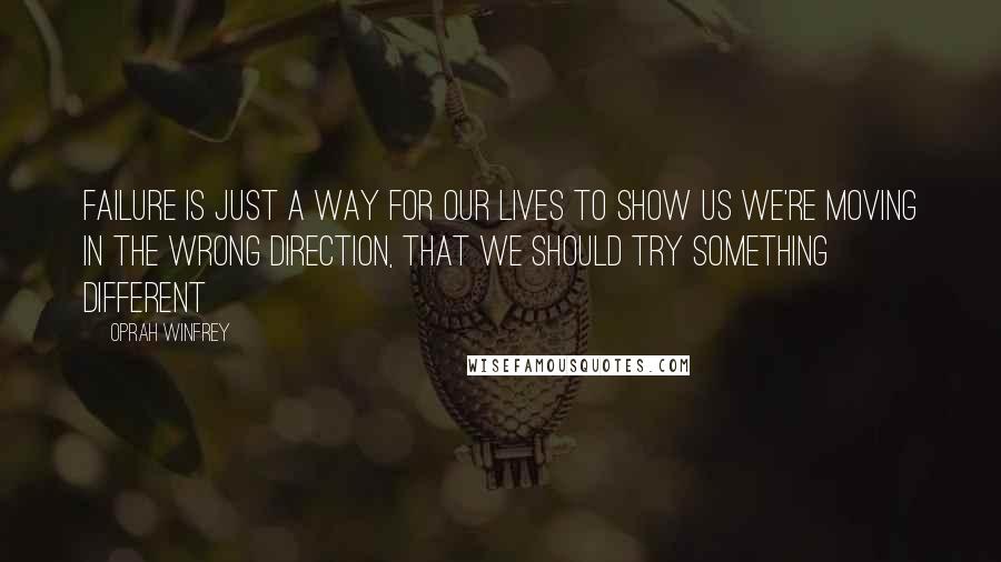 Oprah Winfrey Quotes: Failure is just a way for our lives to show us we're moving in the wrong direction, that we should try something different