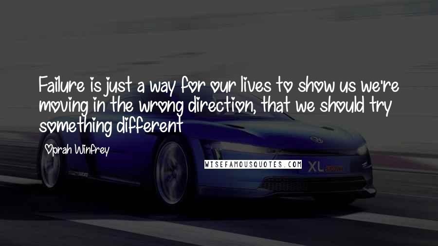 Oprah Winfrey Quotes: Failure is just a way for our lives to show us we're moving in the wrong direction, that we should try something different