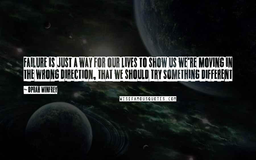 Oprah Winfrey Quotes: Failure is just a way for our lives to show us we're moving in the wrong direction, that we should try something different