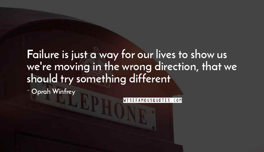 Oprah Winfrey Quotes: Failure is just a way for our lives to show us we're moving in the wrong direction, that we should try something different