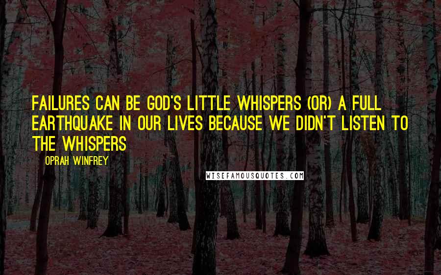 Oprah Winfrey Quotes: Failures can be God's little whispers (or) a full earthquake in our lives because we didn't listen to the whispers