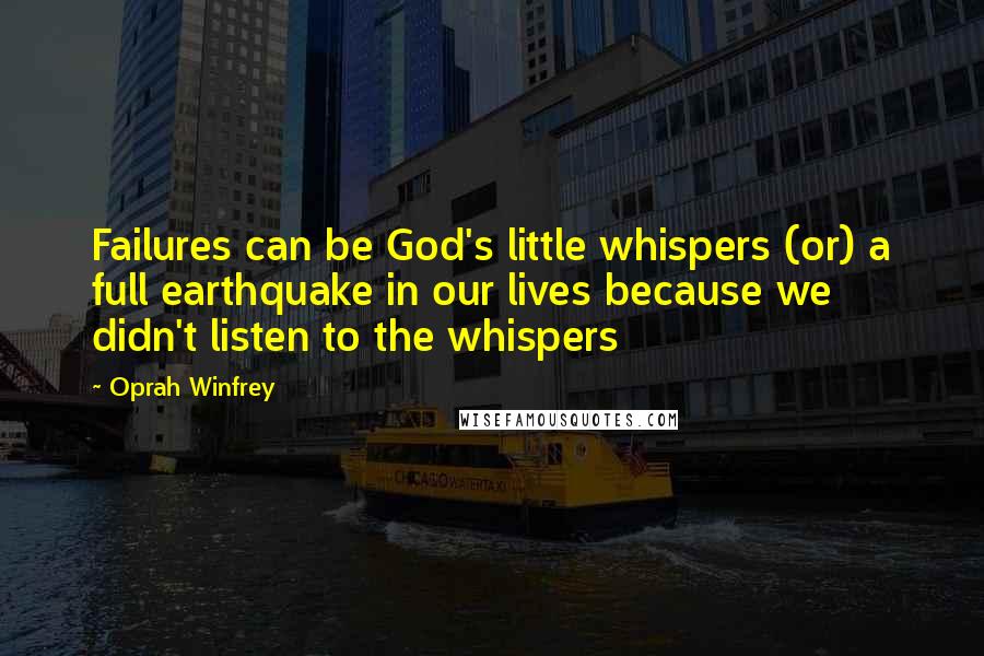 Oprah Winfrey Quotes: Failures can be God's little whispers (or) a full earthquake in our lives because we didn't listen to the whispers