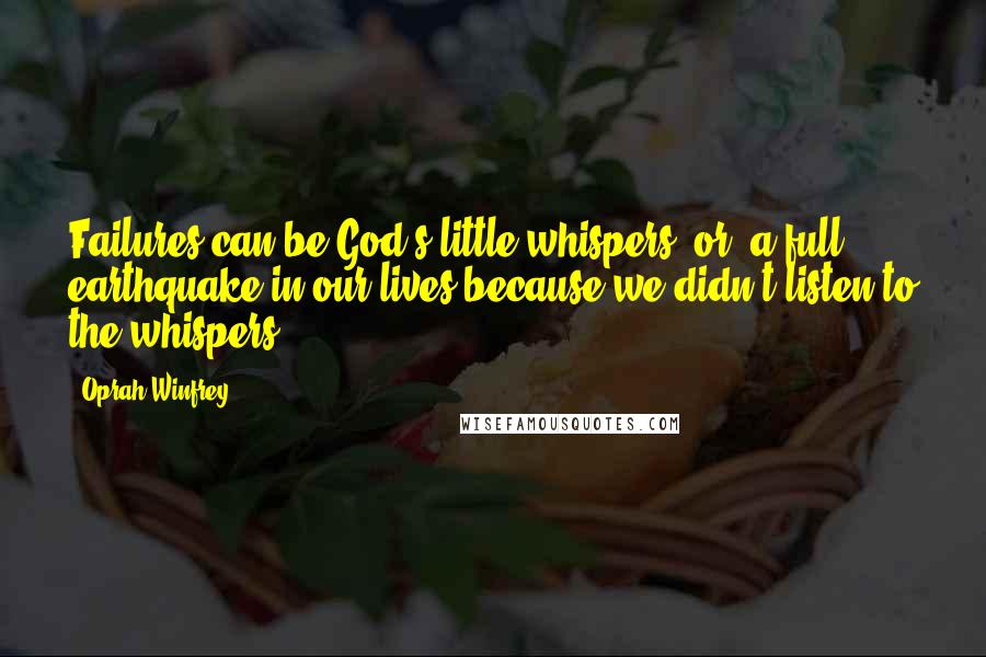 Oprah Winfrey Quotes: Failures can be God's little whispers (or) a full earthquake in our lives because we didn't listen to the whispers