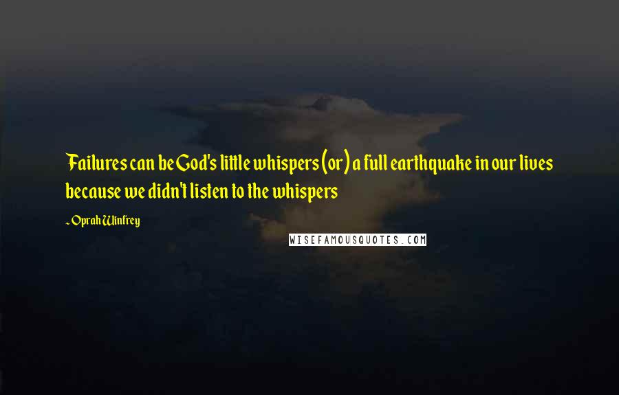 Oprah Winfrey Quotes: Failures can be God's little whispers (or) a full earthquake in our lives because we didn't listen to the whispers