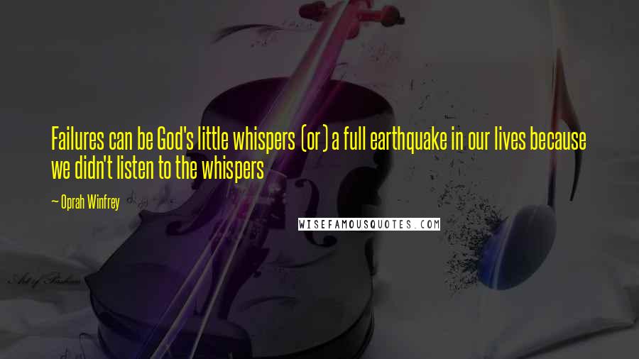 Oprah Winfrey Quotes: Failures can be God's little whispers (or) a full earthquake in our lives because we didn't listen to the whispers
